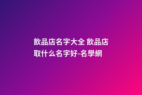 飲品店名字大全 飲品店取什么名字好-名學網